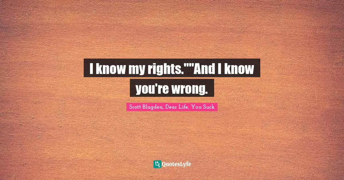 I know my rights.""And I know you're wrong.