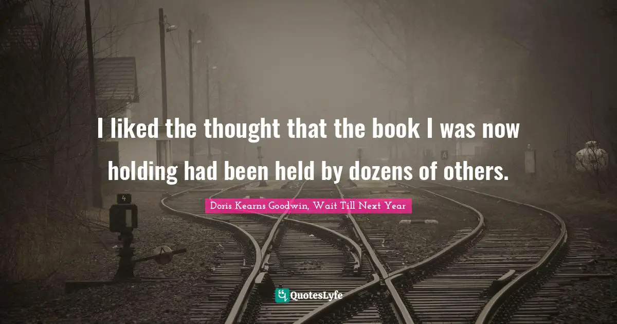 I liked the thought that the book I was now holding had been held by dozens of others.