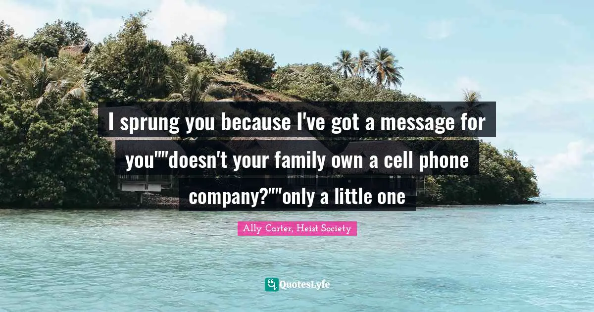 I sprung you because I've got a message for you""doesn't your family own a cell phone company?""only a little one