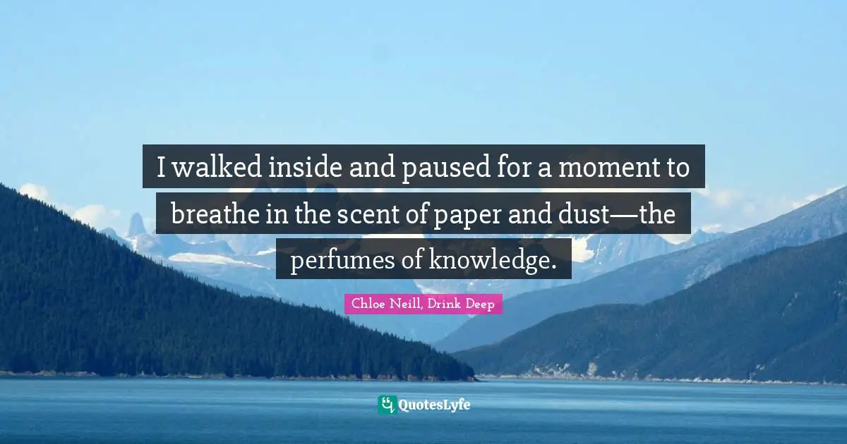 I walked inside and paused for a moment to breathe in the scent of paper and dust—the perfumes of knowledge.