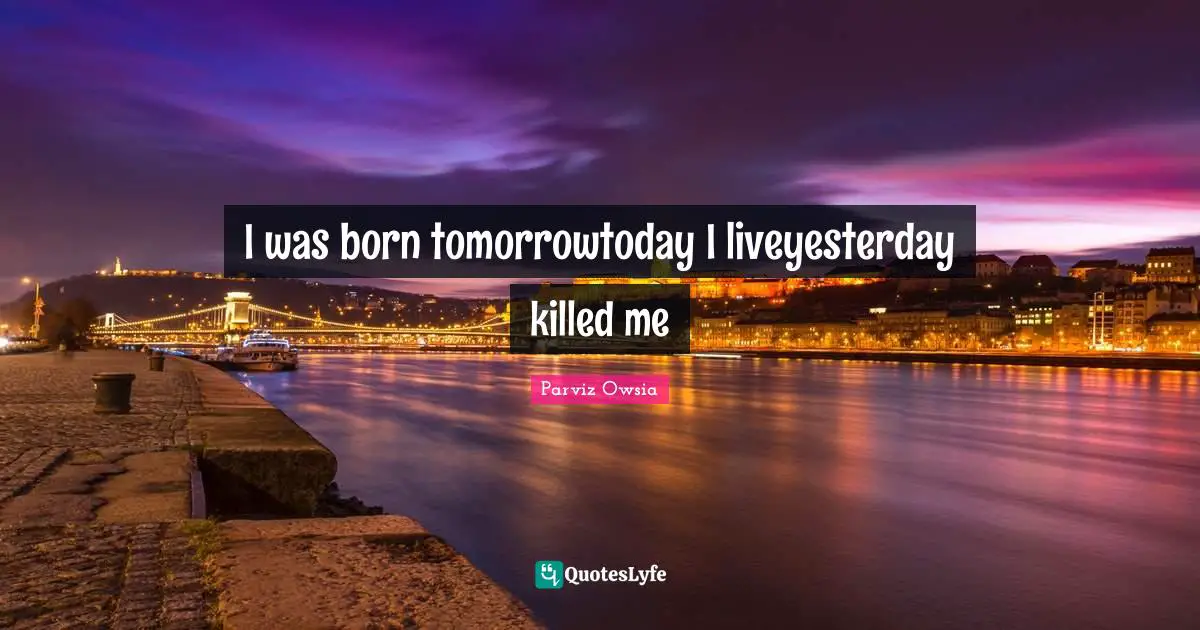 I was born tomorrowtoday I liveyesterday killed me