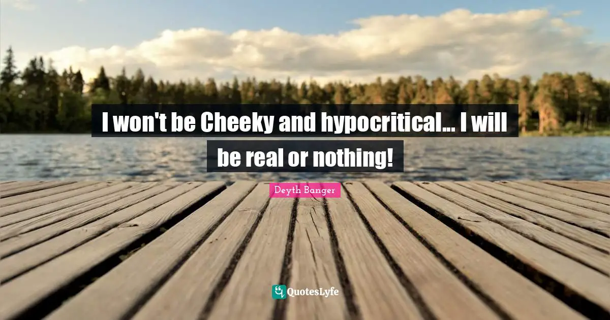 Cheeky Quotes: "I won't be Cheeky and hypocritical... I will be real or nothing!"