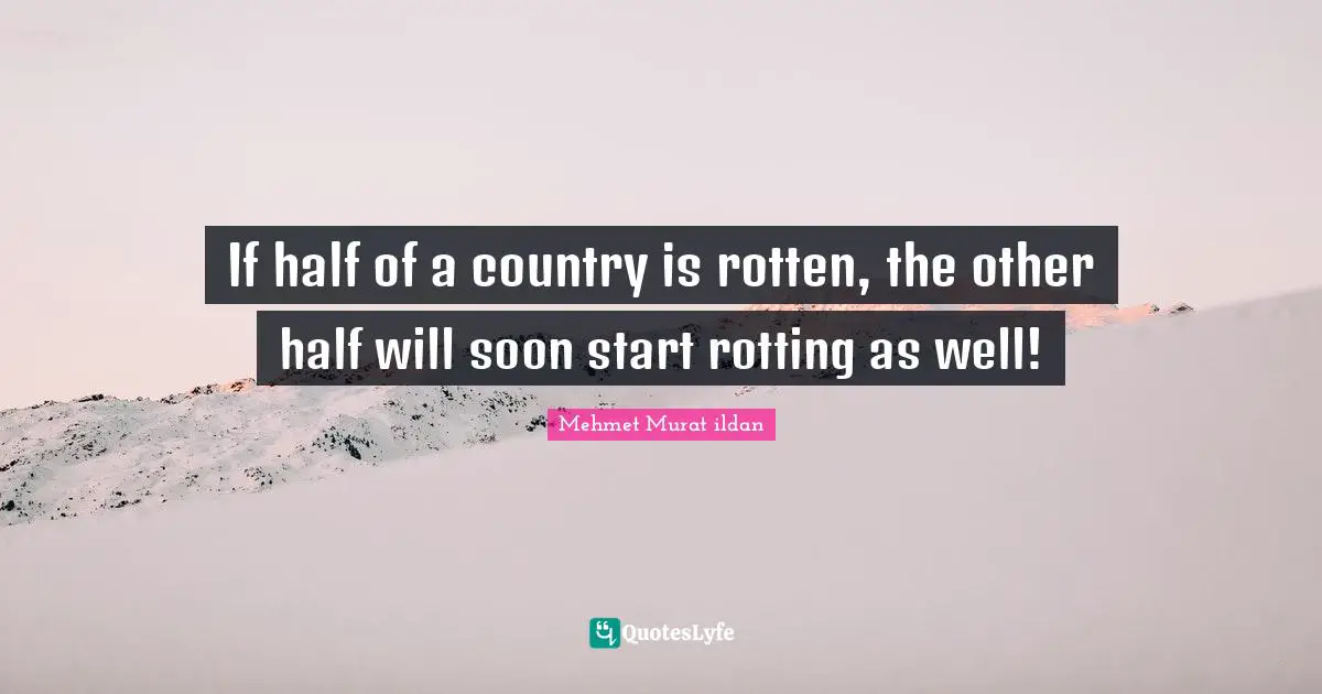 If half of a country is rotten, the other half will soon start rotting as well!