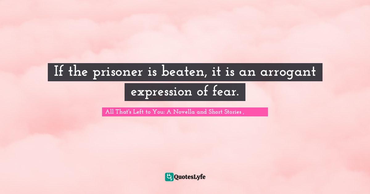 Human Rights Quotes: "If the prisoner is beaten, it is an arrogant expression of fear."
