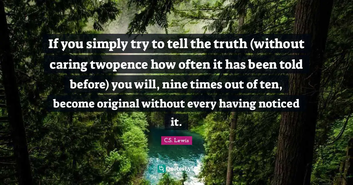 If you simply try to tell the truth (without caring twopence how often it has been told before) you will, nine times out of ten, become original without every having noticed it.
