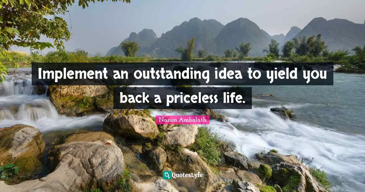 Ideas Are Power Quotes: "Implement an outstanding idea to yield you back a priceless life."