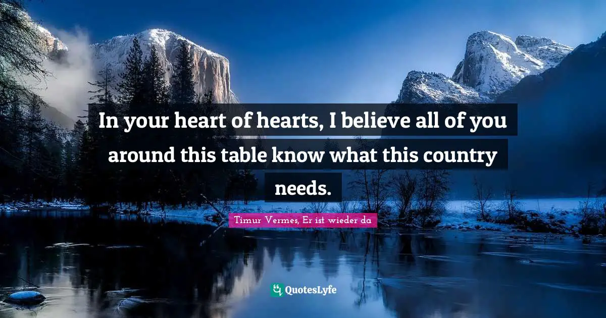 Timur Quotes: "In your heart of hearts, I believe all of you around this table know what this country needs."