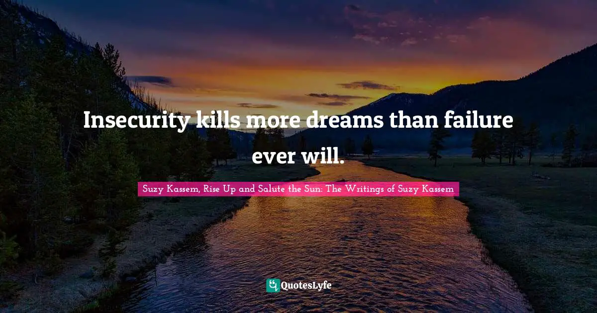 Insecurity kills more dreams than failure ever will.