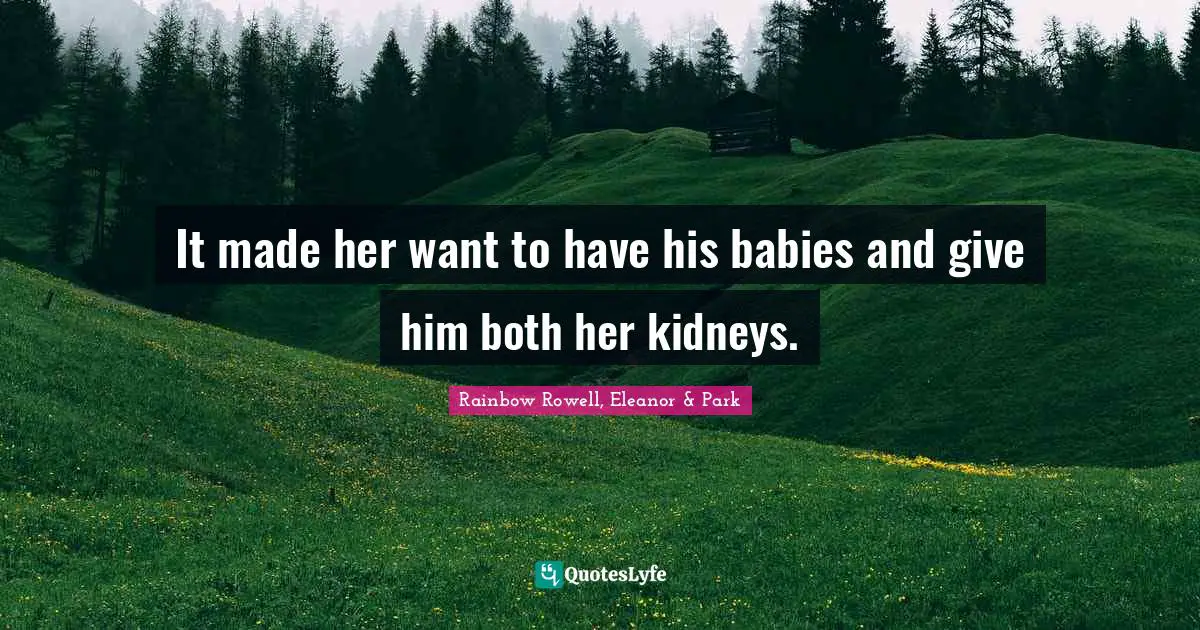 Rainbow Rowell, Eleanor & Park Quotes: "It made her want to have his babies and give him both her kidneys."