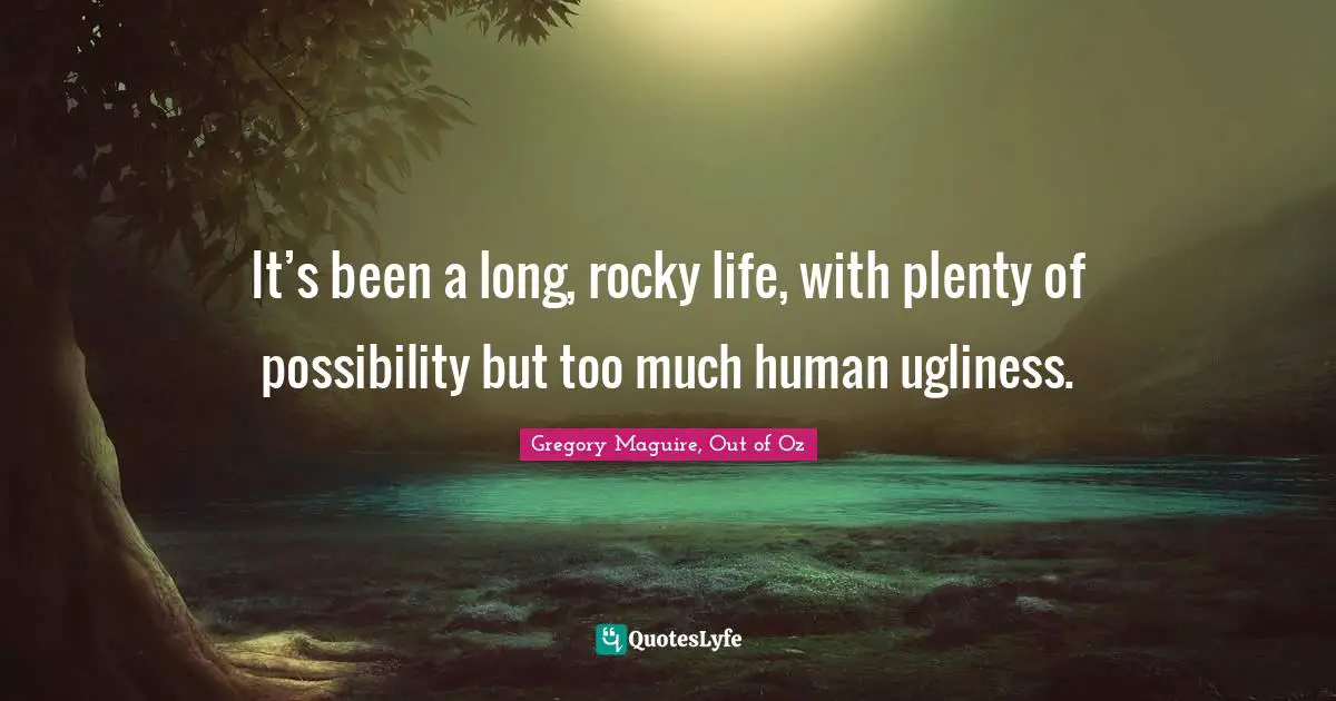 It’s been a long, rocky life, with plenty of possibility but too much human ugliness.