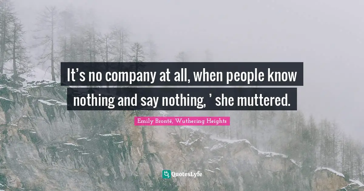 It’s no company at all, when people know nothing and say nothing, ’ she muttered.