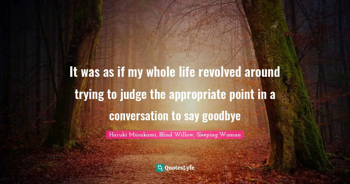 It was as if my whole life revolved around trying to judge the appropriate point in a conversation to say goodbye