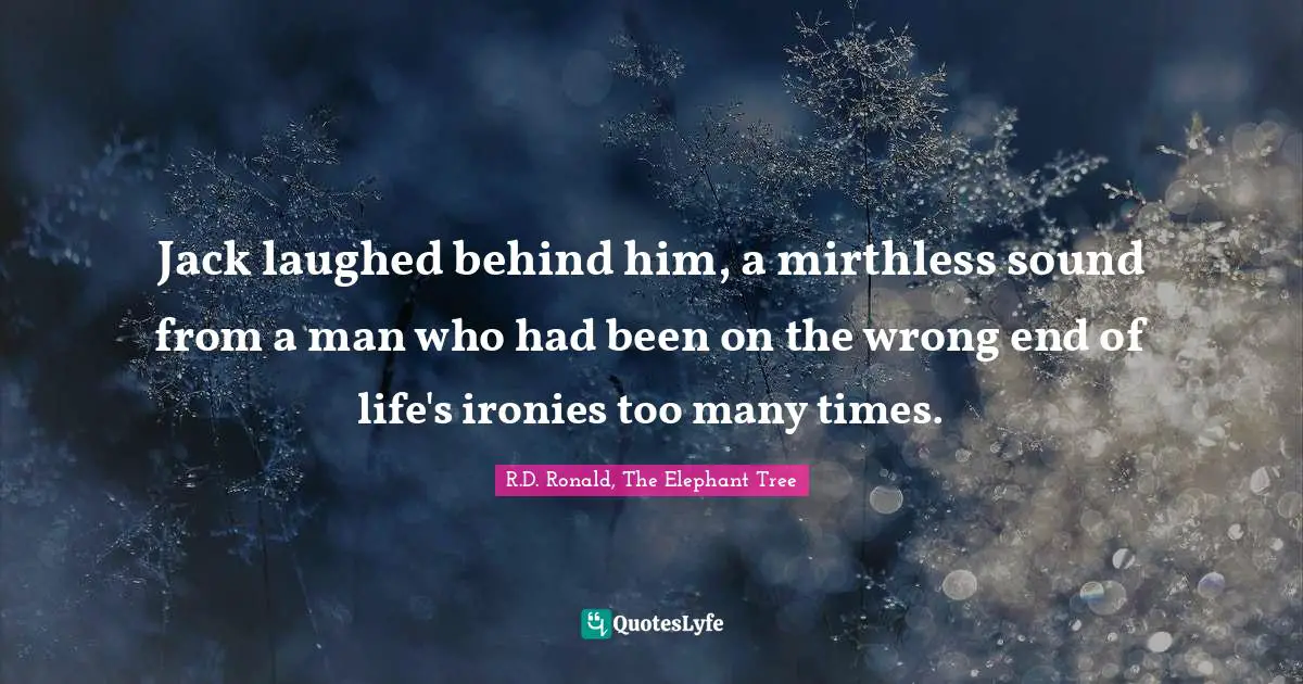 R.D. Ronald, The Elephant Tree Quotes: "Jack laughed behind him, a mirthless sound from a man who had been on the wrong end of life's ironies too many times."