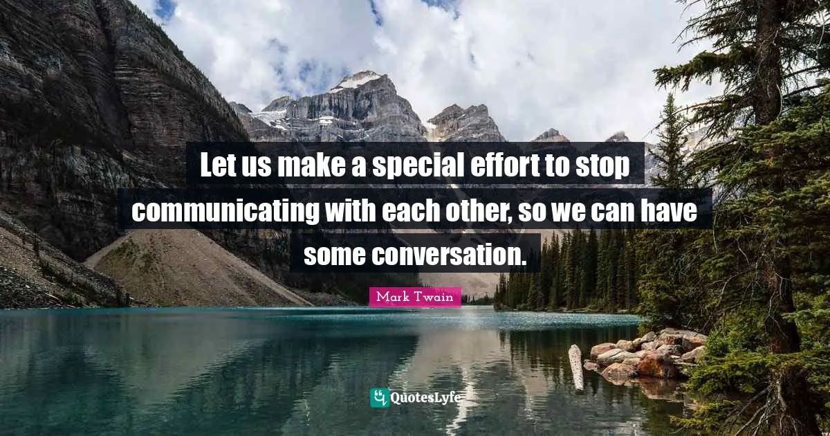 Let us make a special effort to stop communicating with each other, so we can have some conversation.
