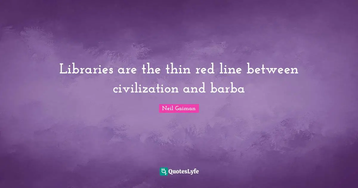 Libraries are the thin red line between civilization and barba