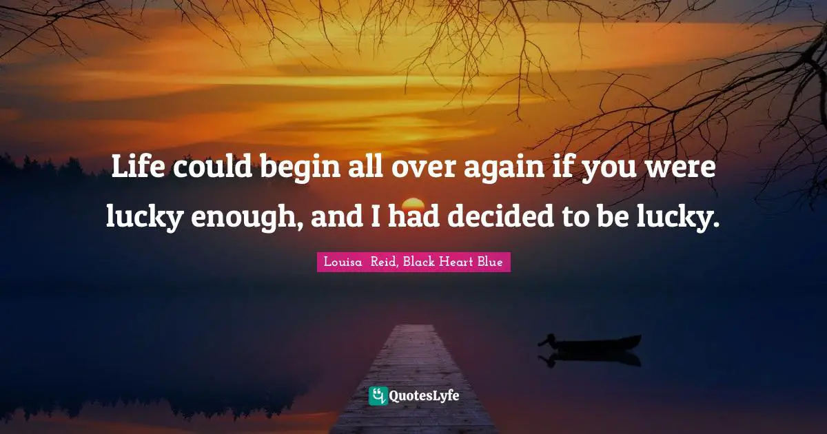 Life could begin all over again if you were lucky enough, and I had decided to be lucky.