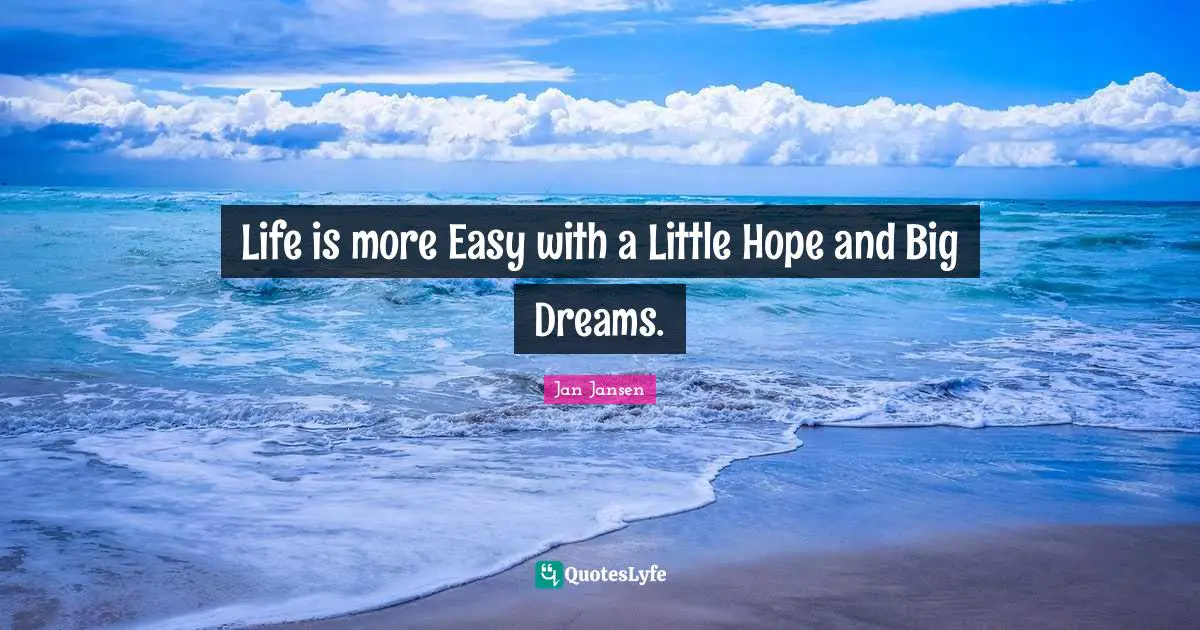 Life is more Easy with a Little Hope and Big Dreams.