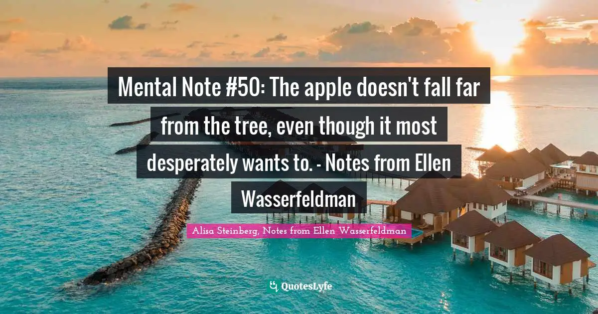 Mental Note #50: The apple doesn't fall far from the tree, even though it most desperately wants to. - Notes from Ellen Wasserfeldman