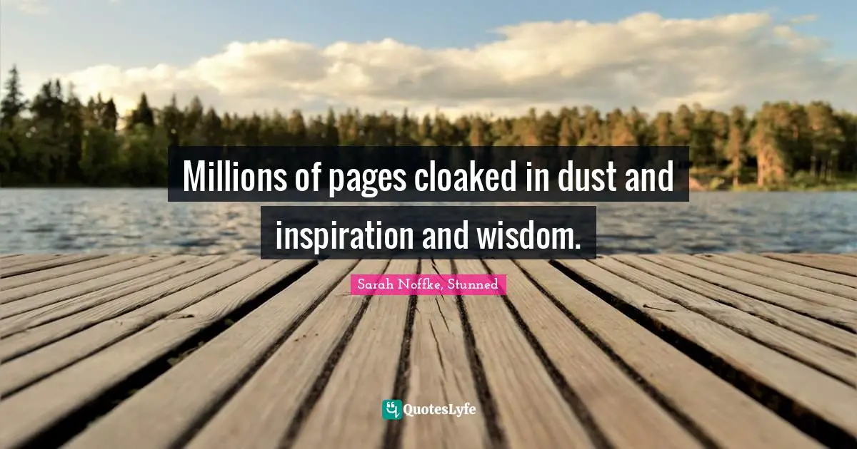 Millions of pages cloaked in dust and inspiration and wisdom.