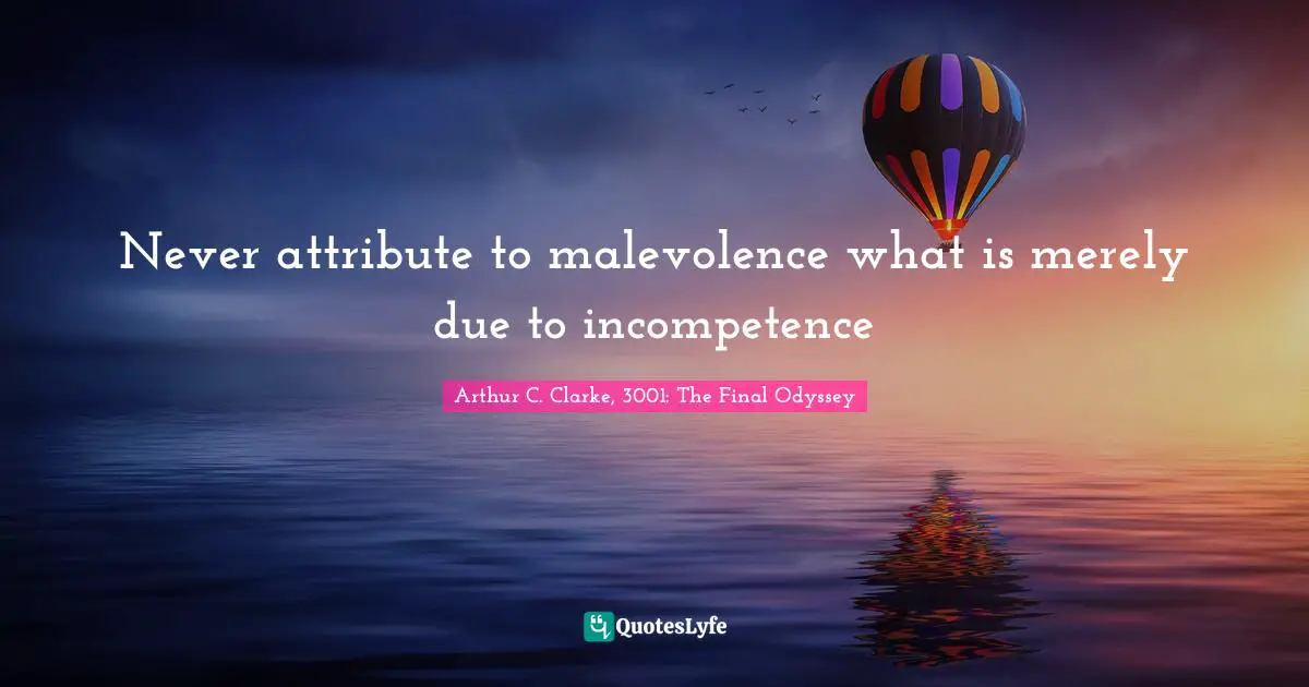 Incompetence Quotes: "Never attribute to malevolence what is merely due to incompetence"