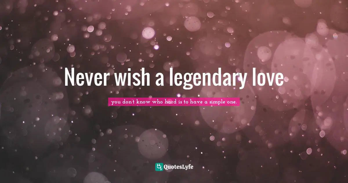 Never wish a legendary love