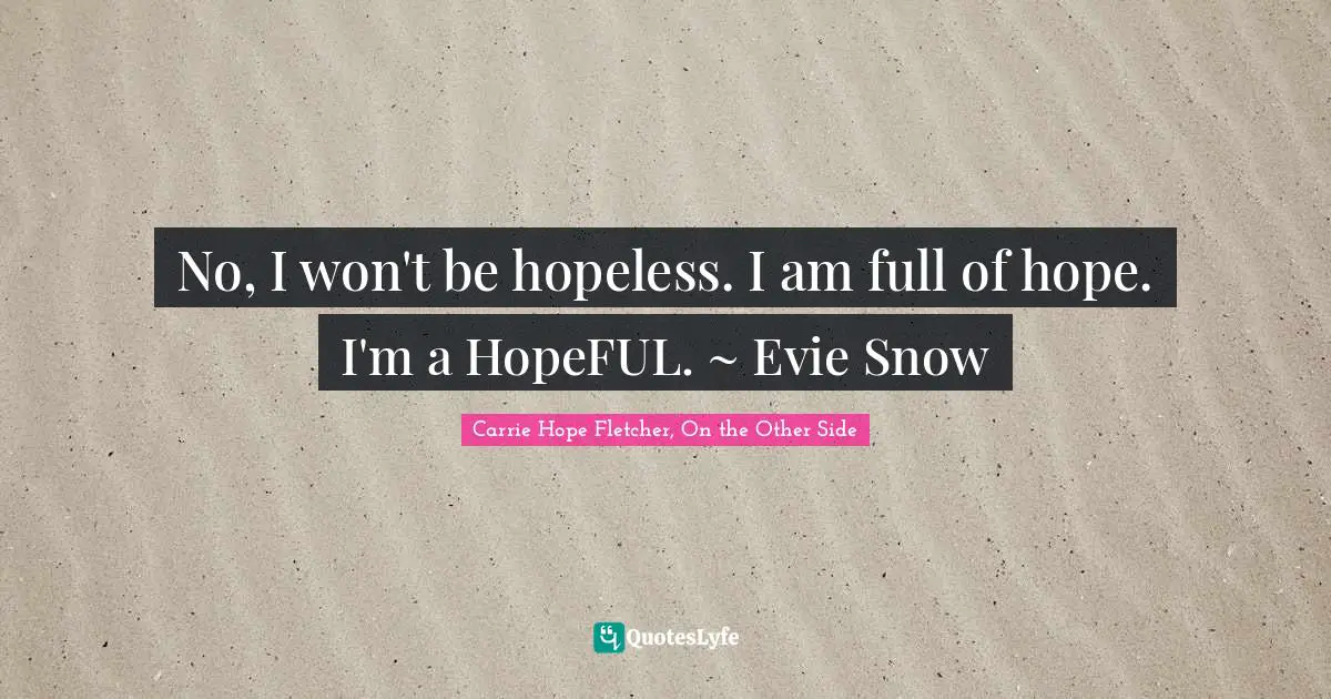 No, I won't be hopeless. I am full of hope. I'm a HopeFUL. ~ Evie Snow
