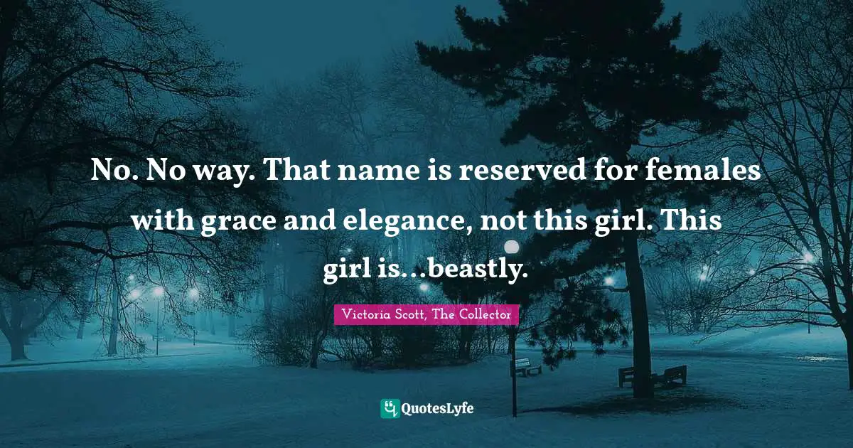 No. No way. That name is reserved for females with grace and elegance, not this girl. This girl is...beastly.