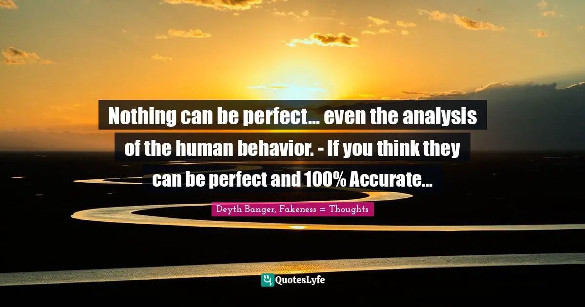 Nothing can be perfect... even the analysis of the human behavior. - If you think they can be perfect and 100% Accurate...