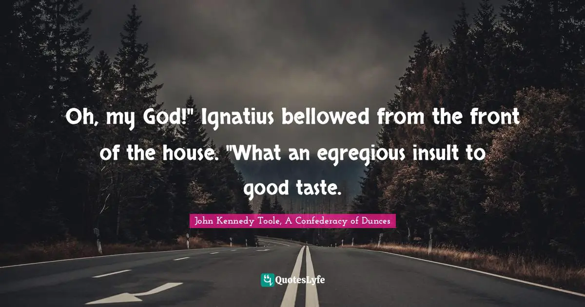 John Kennedy Toole Quotes: "Oh, my God!" Ignatius bellowed from the front of the house. "What an egregious insult to good taste."