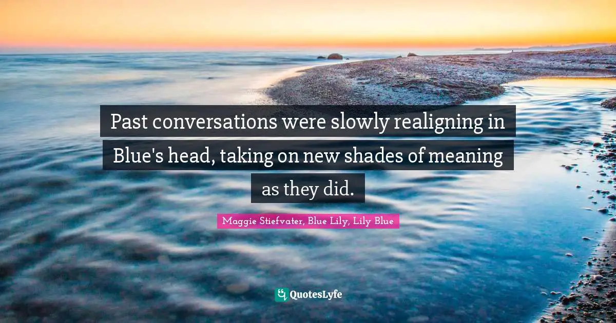 Past conversations were slowly realigning in Blue's head, taking on new shades of meaning as they did.