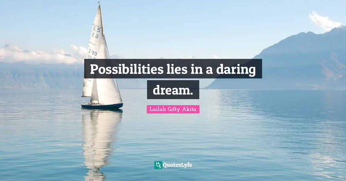 Possibilities lies in a daring dream.