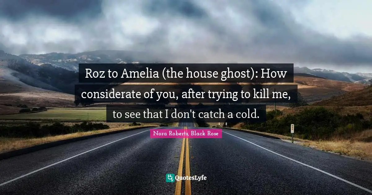 Roz to Amelia (the house ghost): How considerate of you, after trying to kill me, to see that I don't catch a cold.