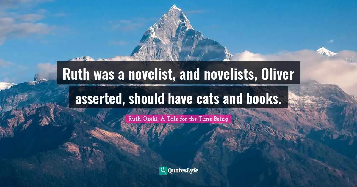 Ruth Ozeki, A Tale For The Time Being Quotes: "Ruth was a novelist, and novelists, Oliver asserted, should have cats and books."