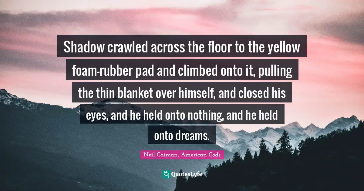 Shadow crawled across the floor to the yellow foam-rubber pad and climbed onto it, pulling the thin blanket over himself, and closed his eyes, and he held onto nothing, and he held onto dreams.