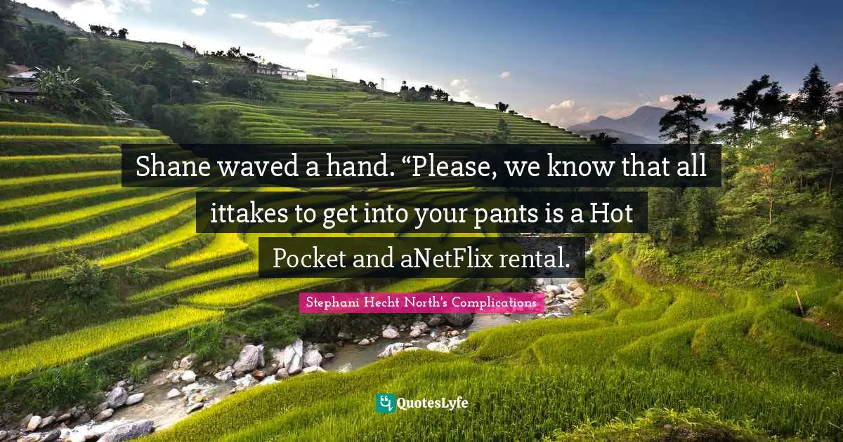 Shane waved a hand. “Please, we know that all ittakes to get into your pants is a Hot Pocket and aNetFlix rental.