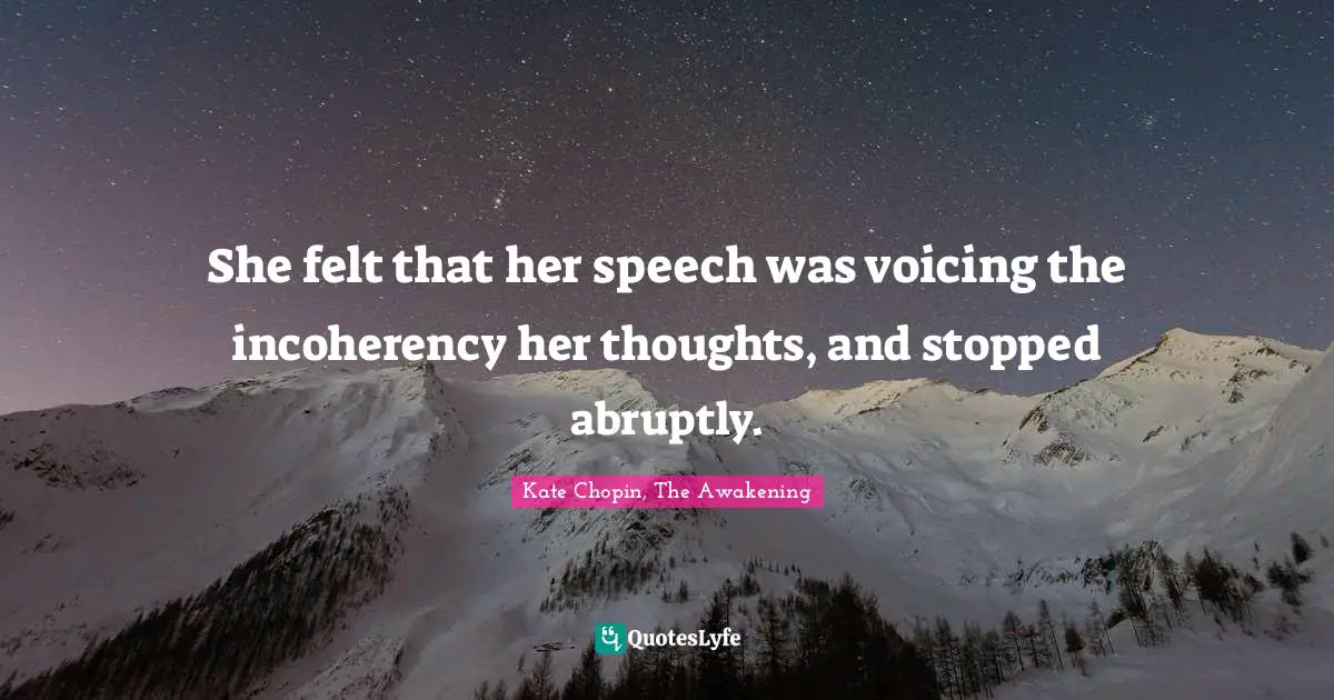 Kate Chopin Quotes: "She felt that her speech was voicing the incoherency her thoughts, and stopped abruptly."