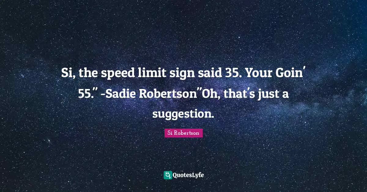 Si Robertson Quotes: Si, the speed limit sign said 35. Your Goin' 55.