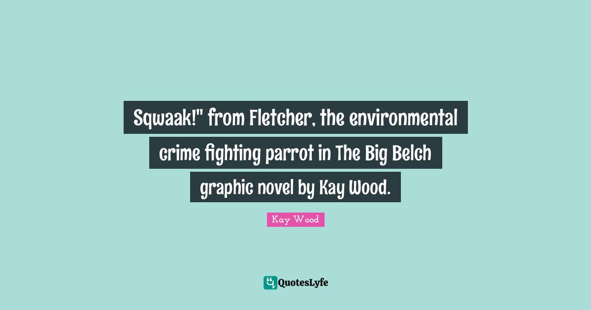 Sqwaak!" from Fletcher, the environmental crime fighting parrot in The Big Belch graphic novel by Kay Wood.