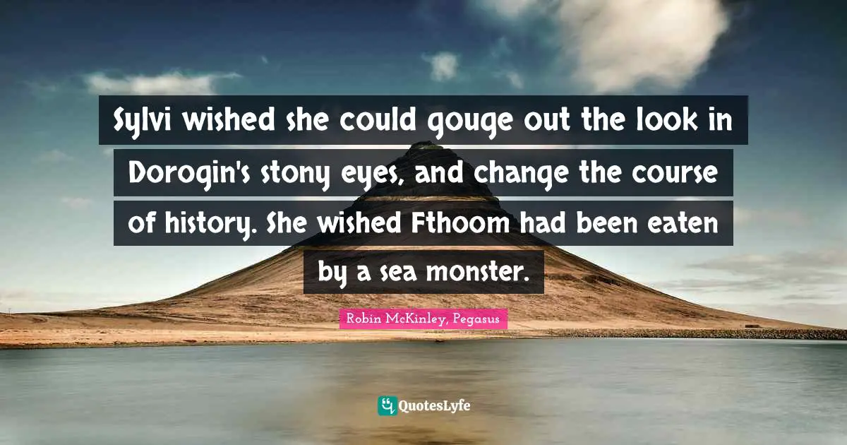 Monster Quotes: "Sylvi wished she could gouge out the look in Dorogin's stony eyes, and change the course of history. She wished Fthoom had been eaten by a sea monster."