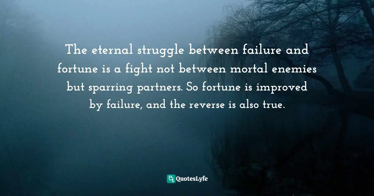 Fortune In Failing Quotes: "The eternal struggle between failure and fortune is a fight not between mortal enemies but sparring partners. So fortune is improved by failure, and the reverse is also true."