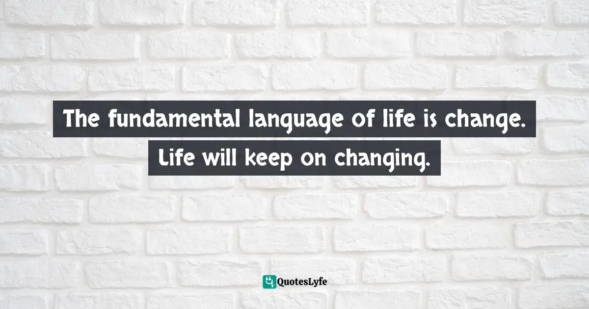 Ernest Agyemang Yeboah, The Untapped Wonderer In You: Dare To Do The Undone Quotes: "The fundamental language of life is change. Life will keep on changing."