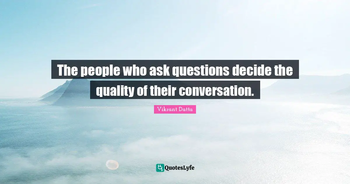 Decide Quotes: "The people who ask questions decide the quality of their conversation."