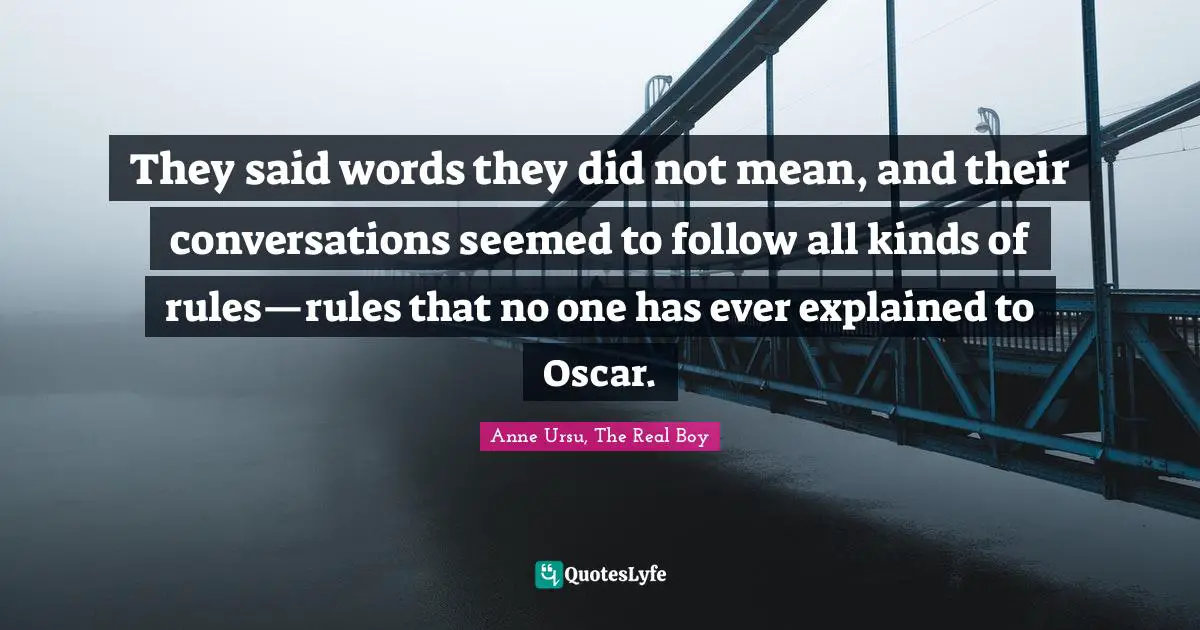 They said words they did not mean, and their conversations seemed to follow all kinds of rules—rules that no one has ever explained to Oscar.
