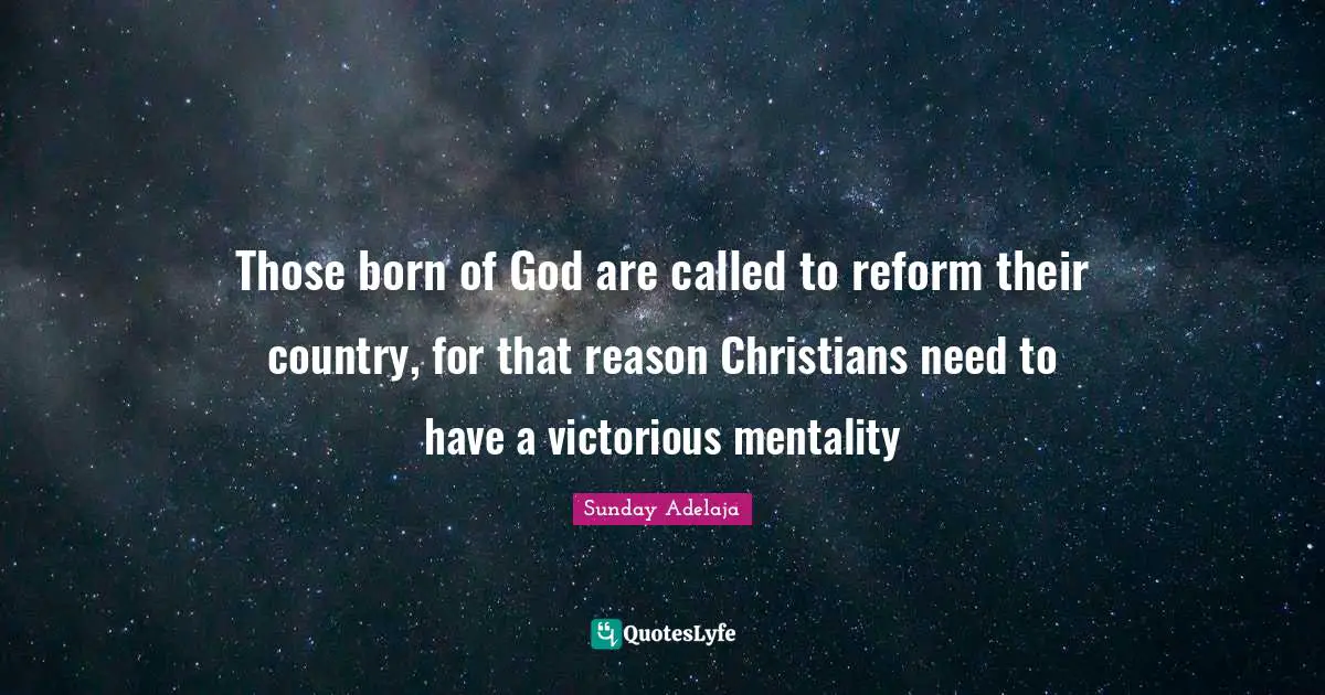 Those born of God are called to reform their country, for that reason Christians need to have a victorious mentality
