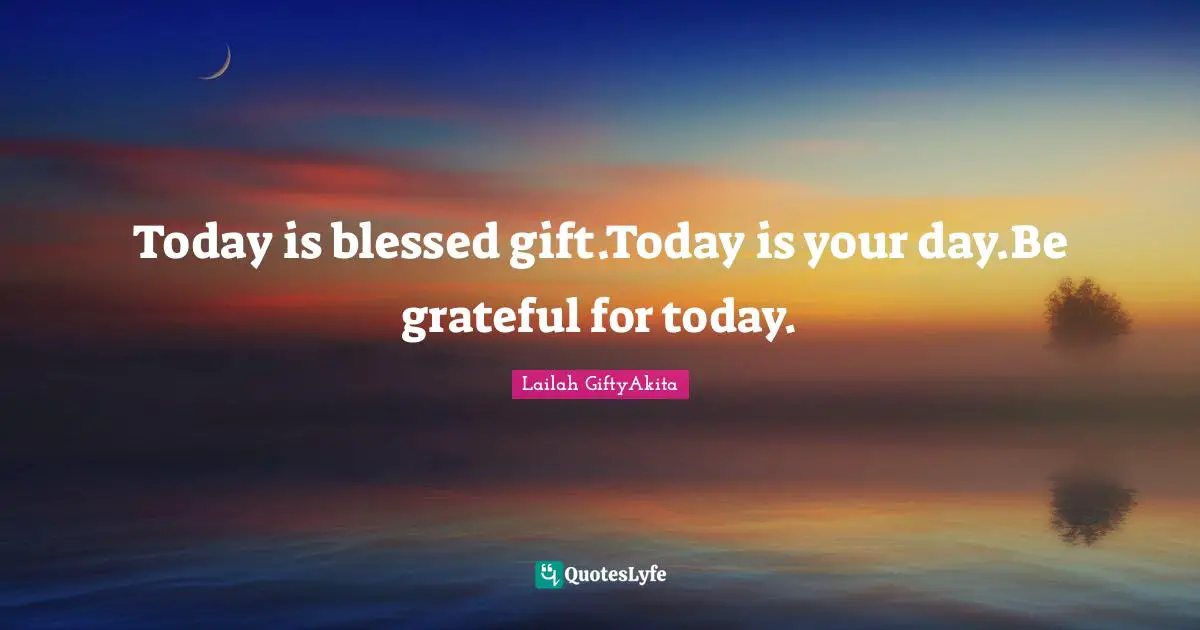 Lailah GiftyAkita Quotes: "Today is blessed gift.Today is your day.Be grateful for today."