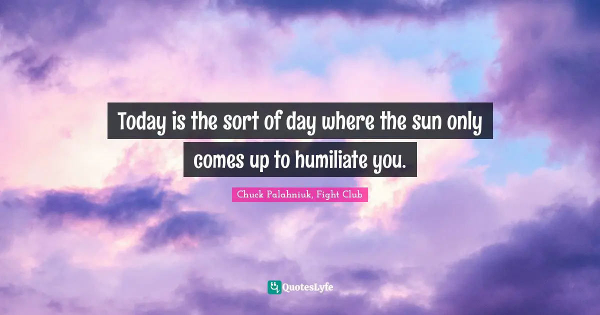 Chuck Palahniuk, Fight Club Quotes: Today is the sort of day where the sun only comes up to humiliate you.