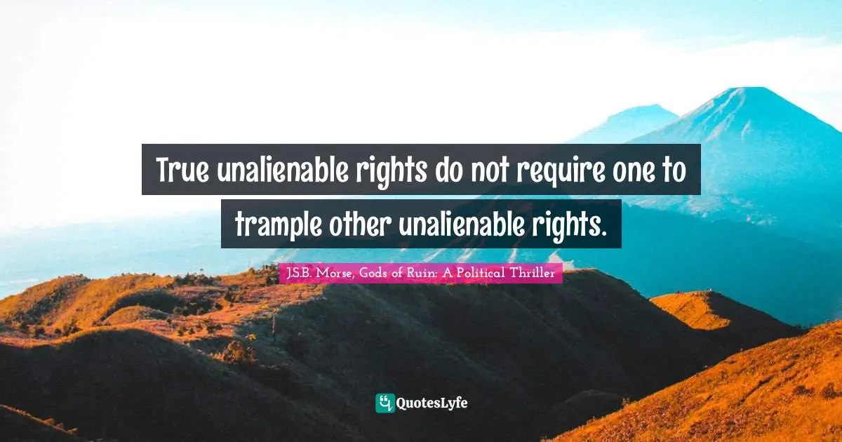 Founding Fathers Quotes: "True unalienable rights do not require one to trample other unalienable rights."