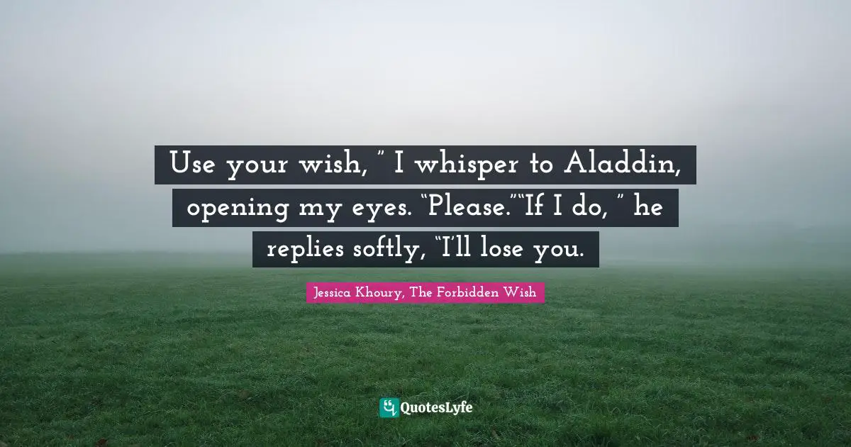 Use your wish, ” I whisper to Aladdin, opening my eyes. “Please.”“If I do, ” he replies softly, “I’ll lose you.