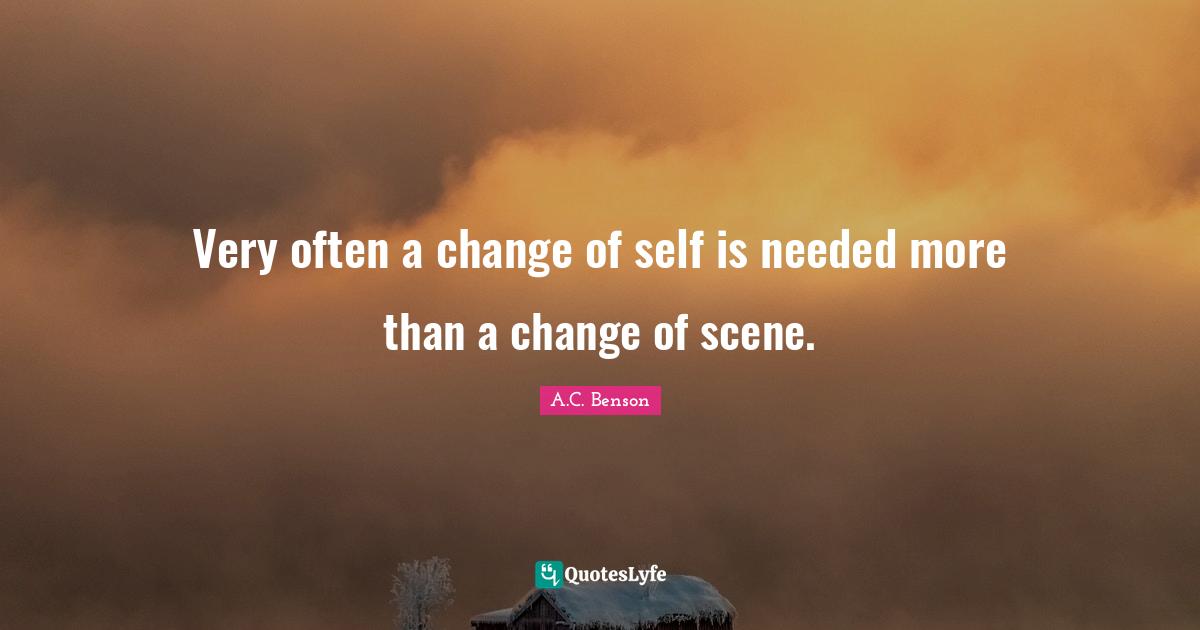 Very often a change of self is needed more than a change of scene.