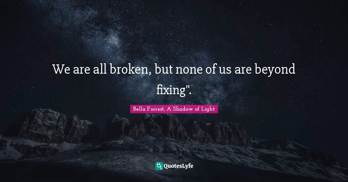 We are all broken, but none of us are beyond fixing".